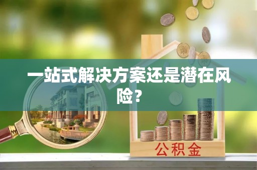 桂平一站式解决方案还是潜在风险？