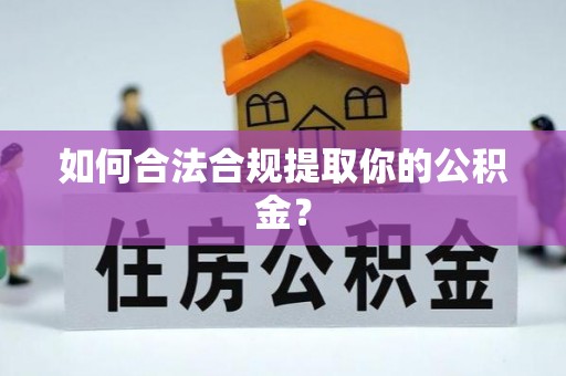 桂平如何合法合规提取你的公积金？