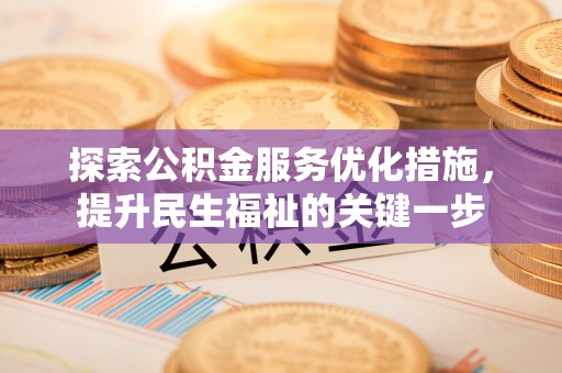 桂平探索公积金服务优化措施，提升民生福祉的关键一步