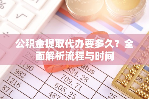 桂平公积金提取代办要多久？全面解析流程与时间