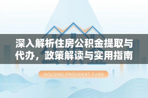 桂平深入解析住房公积金提取与代办，政策解读与实用指南