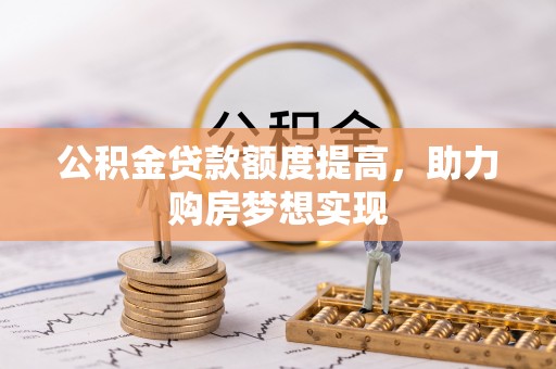 桂平公积金贷款额度提高，助力购房梦想实现